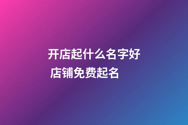 开店起什么名字好 店铺免费起名